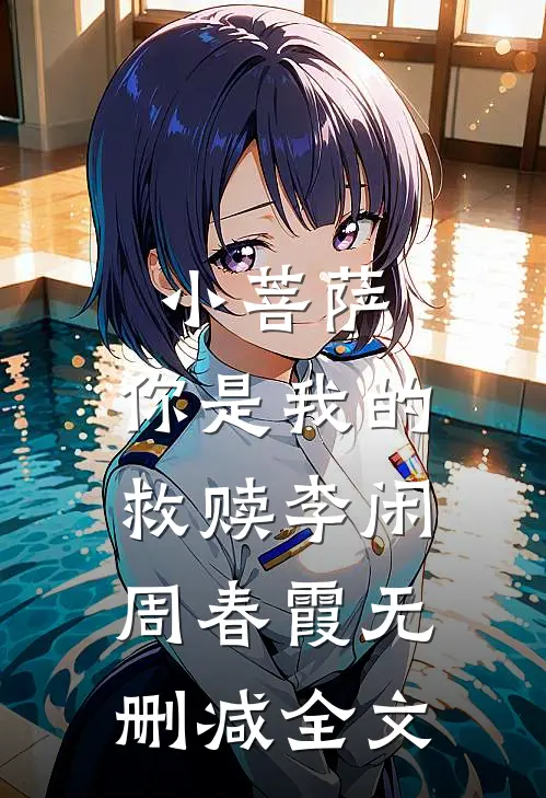 小菩萨，你是我的救赎李闲周春霞无删减全文