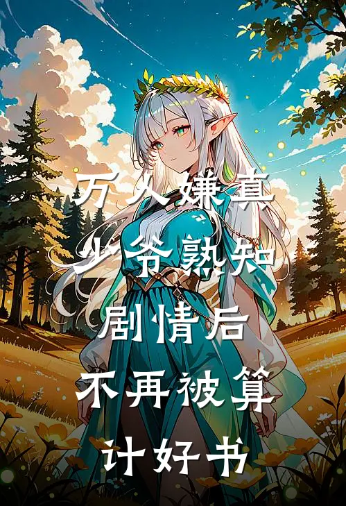 万人嫌真少爷熟知剧情后，不再被算计好书