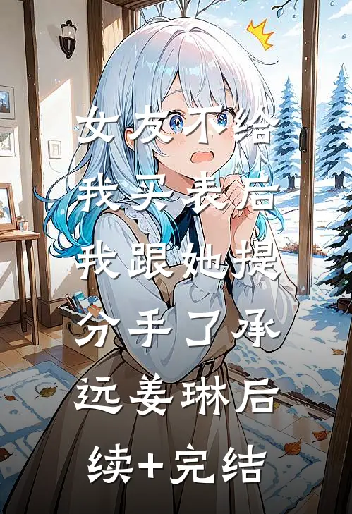 女友不给我买表后，我跟她提分手了承远姜琳后续+完结