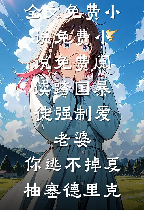 跨国暴徒强制爱：老婆，你逃不掉(夏柚塞德里克)全文免费小说_免费小说免费阅读跨国暴徒强制爱：老婆，你逃不掉夏柚塞德里克