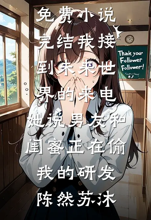 我接到未来世界的来电，她说男友和闺蜜正在偷我的研发(陈然苏沐)完整版免费阅读_免费小说完结我接到未来世界的来电，她说男友和闺蜜正在偷我的研发陈然苏沐