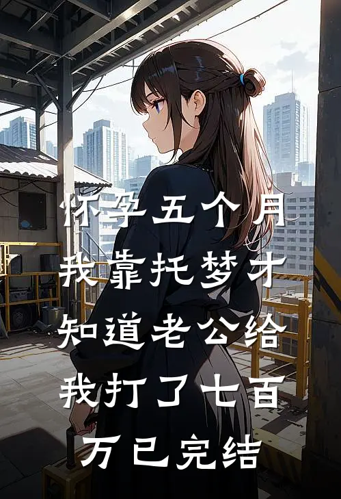 怀孕五个月，我靠托梦才知道老公给我打了七百万已完结