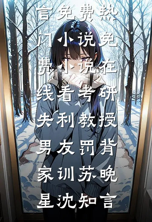 考研失利教授男友罚背家训苏晚星沈知言免费热门小说_免费小说在线看考研失利教授男友罚背家训(苏晚星沈知言)