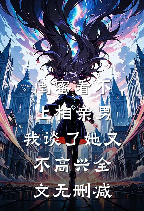 闺蜜看不上相亲男，我谈了她又不高兴全文无删减
