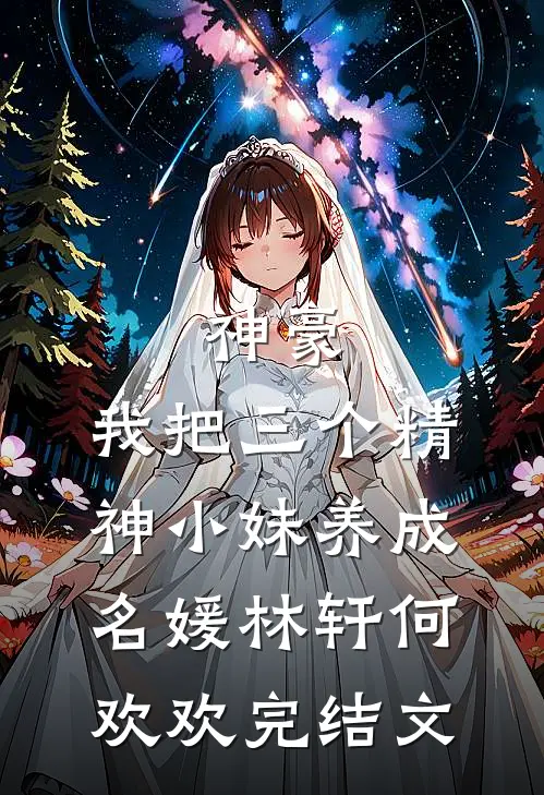 神豪：我把三个精神小妹养成名媛林轩何欢欢完结文