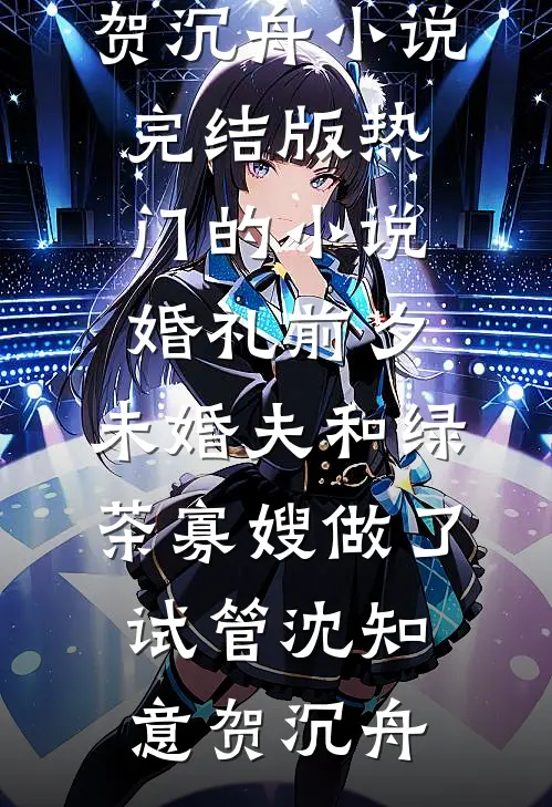 婚礼前夕，未婚夫和绿茶寡嫂做了试管(沈知意贺沉舟)小说完结版_热门的小说婚礼前夕，未婚夫和绿茶寡嫂做了试管(沈知意贺沉舟)