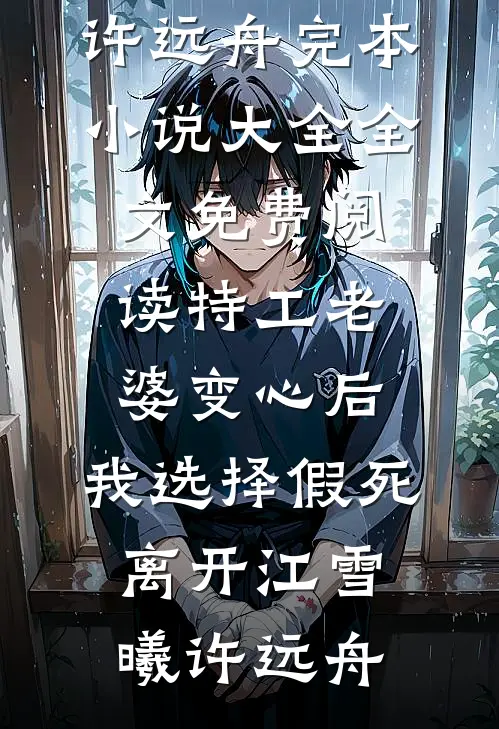 特工老婆变心后，我选择假死离开江雪曦许远舟完本小说大全_全文免费阅读特工老婆变心后，我选择假死离开(江雪曦许远舟)