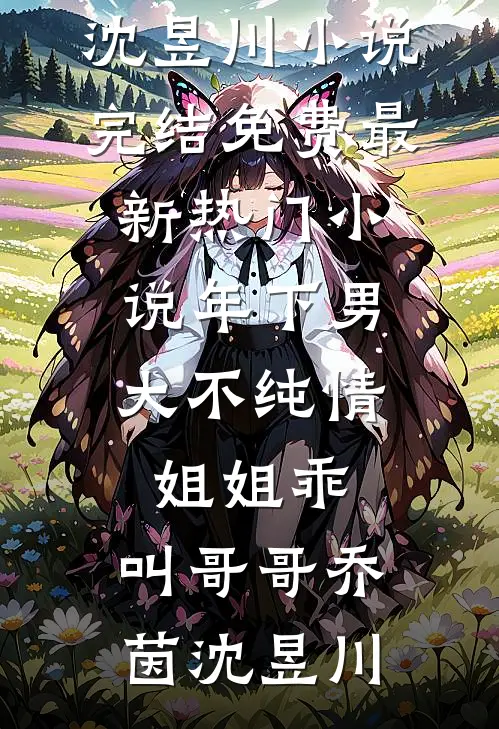 年下男大不纯情：姐姐乖，叫哥哥乔茵沈昱川小说完结免费_最新热门小说年下男大不纯情：姐姐乖，叫哥哥(乔茵沈昱川)