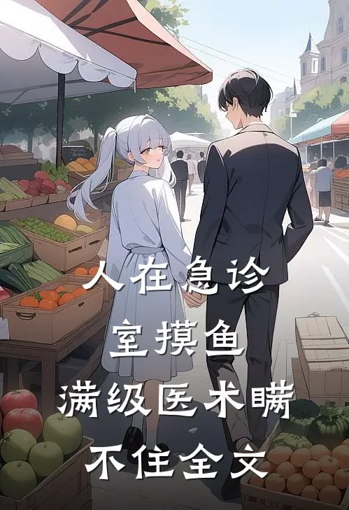 人在急诊室摸鱼，满级医术瞒不住全文