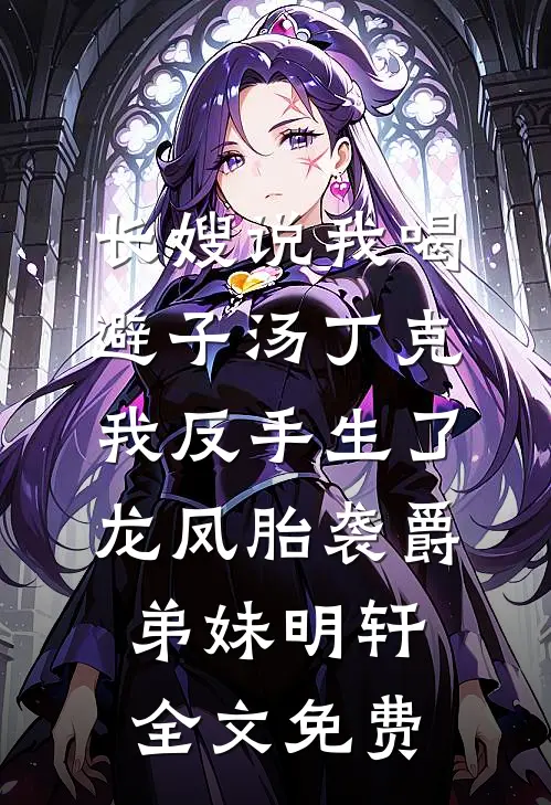 长嫂说我喝避子汤丁克，我反手生了龙凤胎袭爵弟妹明轩全文免费