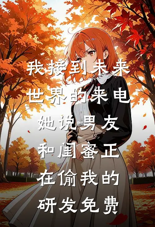 我接到未来世界的来电，她说男友和闺蜜正在偷我的研发免费