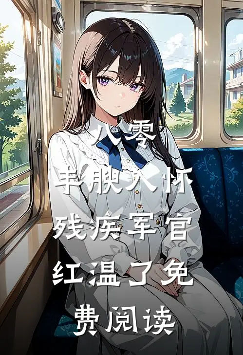 八零：丰腴入怀，残疾军官红温了免费阅读