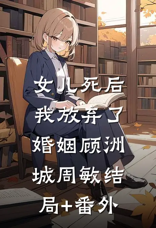 女儿死后，我放弃了婚姻顾洲城周敏结局+番外