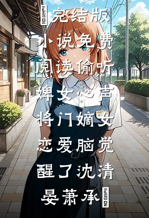 偷听婢女心声，将门嫡女恋爱脑觉醒了沈清晏萧承璟完结版小说_免费阅读偷听婢女心声，将门嫡女恋爱脑觉醒了沈清晏萧承璟