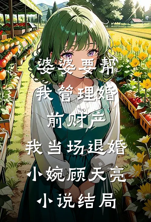 婆婆要帮我管理婚前财产，我当场退婚小婉顾天亮小说结局