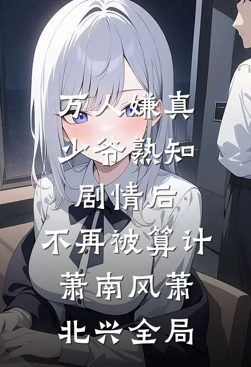 万人嫌真少爷熟知剧情后，不再被算计萧南风萧北兴全局