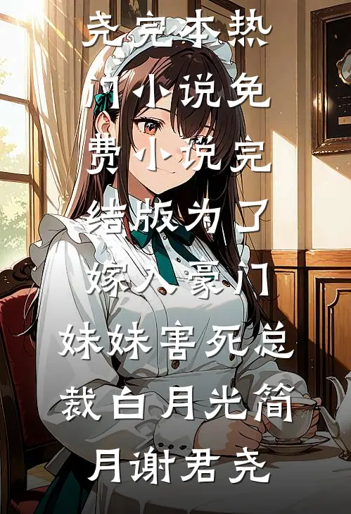 为了嫁入豪门，妹妹害死总裁白月光(简月谢君尧)完本热门小说_免费小说完结版为了嫁入豪门，妹妹害死总裁白月光(简月谢君尧)