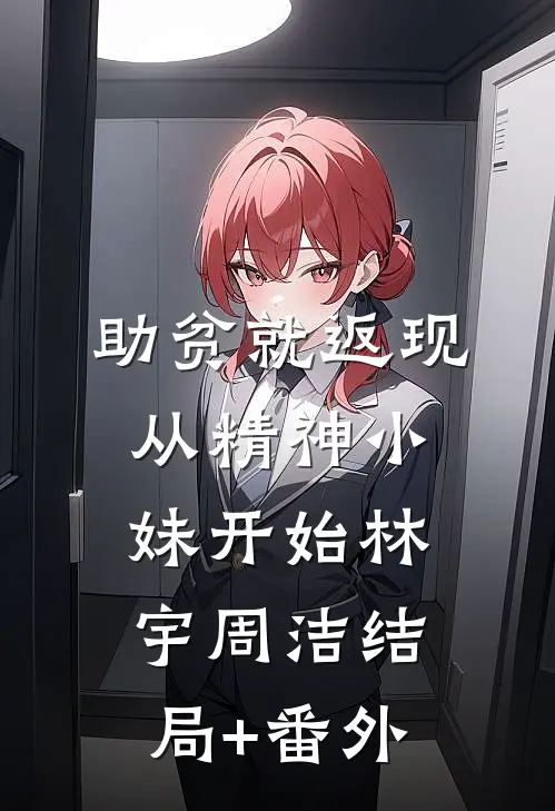 助贫就返现，从精神小妹开始林宇周洁结局+番外