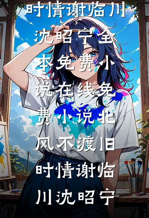 北风不渡旧时情(谢临川沈昭宁)全本免费小说_在线免费小说北风不渡旧时情(谢临川沈昭宁)