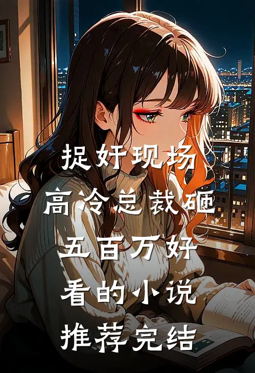 捉奸现场，高冷总裁砸五百万好看的小说推荐完结