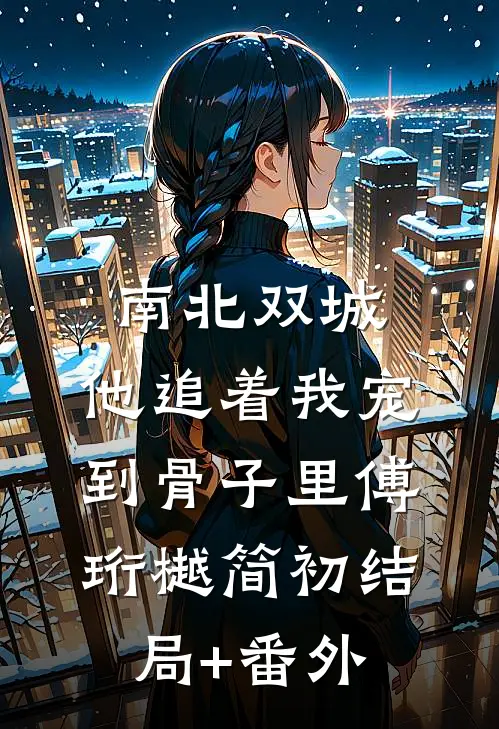 南北双城，他追着我宠到骨子里傅珩樾简初结局+番外