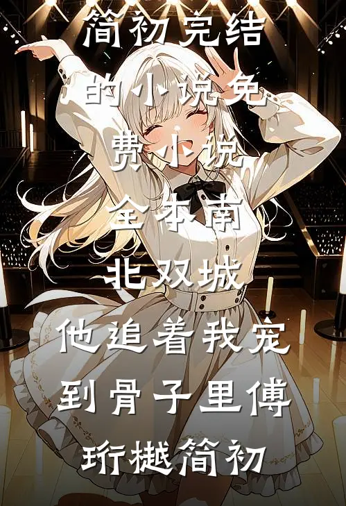 南北双城，他追着我宠到骨子里傅珩樾简初完结的小说_免费小说全本南北双城，他追着我宠到骨子里(傅珩樾简初)