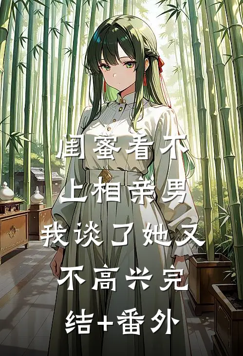 闺蜜看不上相亲男，我谈了她又不高兴完结+番外