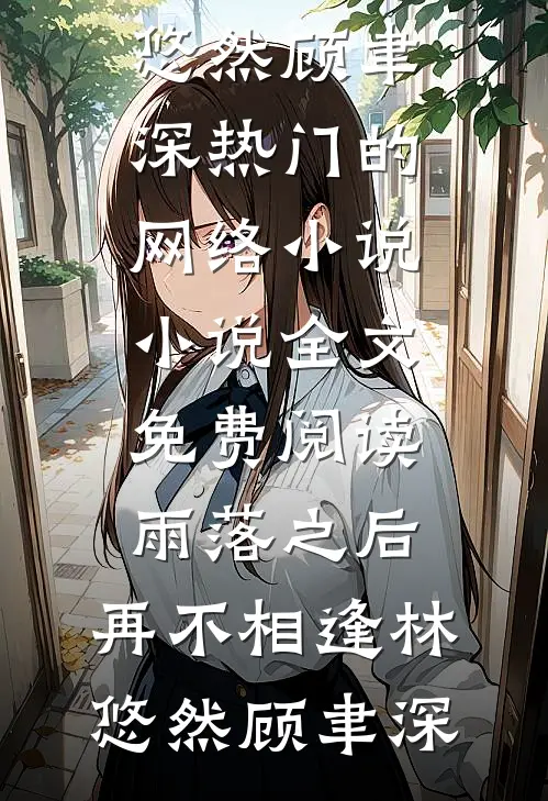 雨落之后，再不相逢林悠然顾聿深热门的网络小说_小说全文免费阅读雨落之后，再不相逢林悠然顾聿深