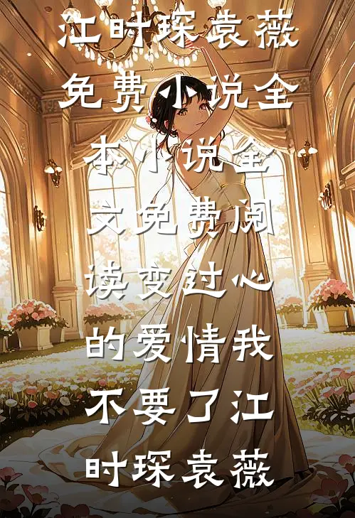 变过心的爱情我不要了江时琛袁薇免费小说全本_小说全文免费阅读变过心的爱情我不要了江时琛袁薇
