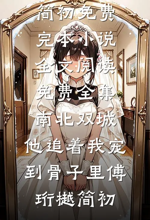 南北双城，他追着我宠到骨子里(傅珩樾简初)免费完本小说_全文阅读免费全集南北双城，他追着我宠到骨子里傅珩樾简初