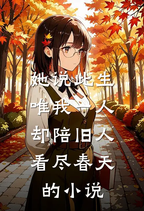 她说此生唯我一人，却陪旧人看尽春天的小说