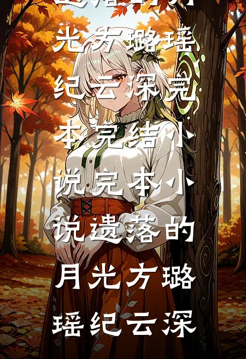 遗落的月光(方璐瑶纪云深)完本完结小说_完本小说遗落的月光方璐瑶纪云深