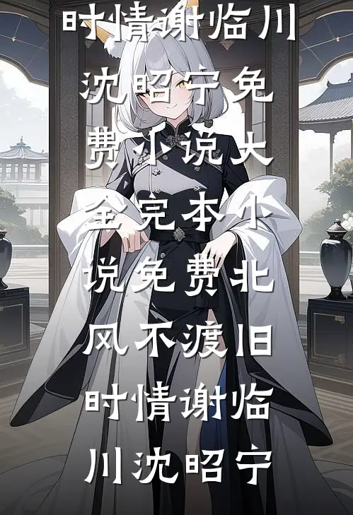 北风不渡旧时情谢临川沈昭宁免费小说大全_完本小说免费北风不渡旧时情谢临川沈昭宁