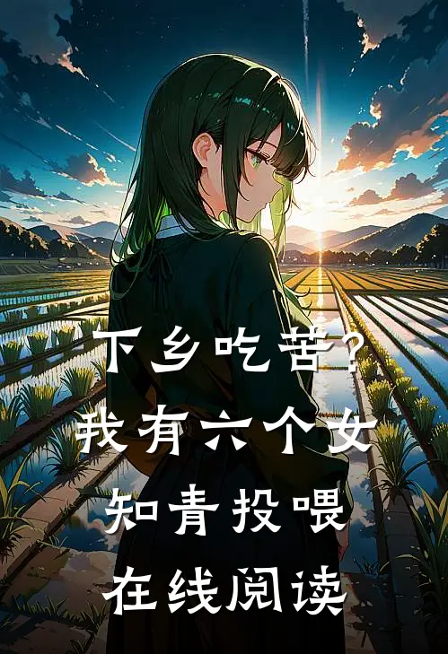 下乡吃苦？我有六个女知青投喂在线阅读