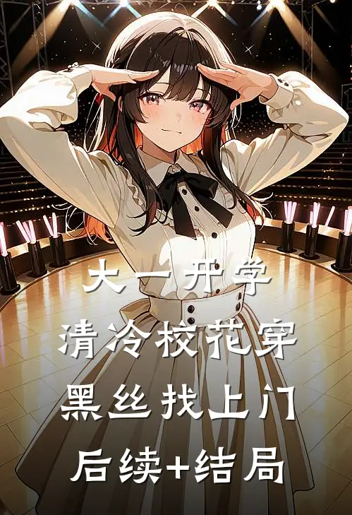 大一开学，清冷校花穿黑丝找上门后续+结局