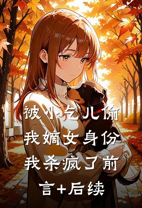 被小乞儿偷我嫡女身份，我杀疯了前言+后续
