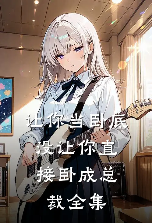 让你当卧底，没让你直接卧成总裁全集