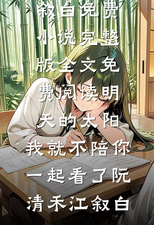 明天的太阳，我就不陪你一起看了(阮清禾江叙白)免费小说完整版_全文免费阅读明天的太阳，我就不陪你一起看了(阮清禾江叙白)