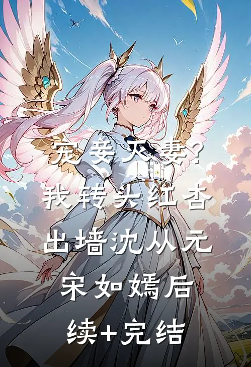 宠妾灭妻?我转头红杏出墙沈从元宋如嫣后续+完结
