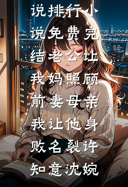 老公让我妈照顾前妻母亲，我让他身败名裂许知意沈婉热门小说排行_小说免费完结老公让我妈照顾前妻母亲，我让他身败名裂(许知意沈婉)