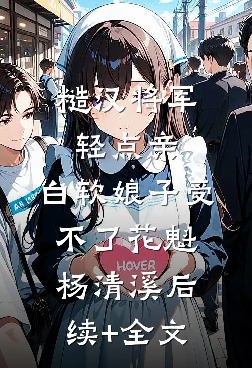 糙汉将军轻点亲，白软娘子受不了花魁杨清溪后续+全文