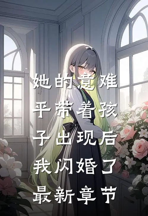 她的意难平带着孩子出现后，我闪婚了最新章节