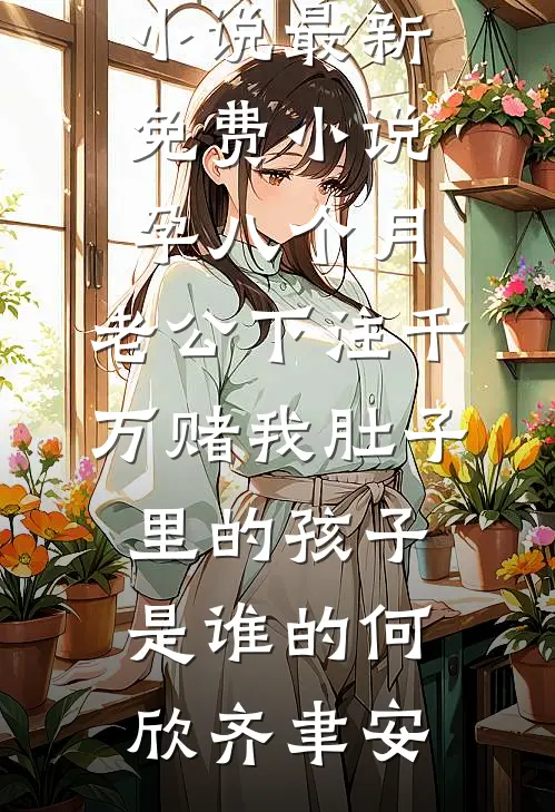 孕八个月，老公下注千万赌我肚子里的孩子是谁的何欣齐聿安最新完结小说_最新免费小说孕八个月，老公下注千万赌我肚子里的孩子是谁的(何欣齐聿安)