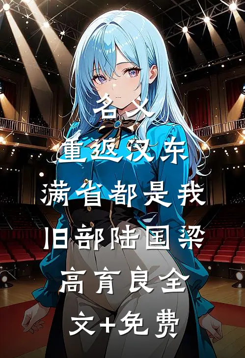 名义：重返汉东，满省都是我旧部陆国梁高育良全文+免费