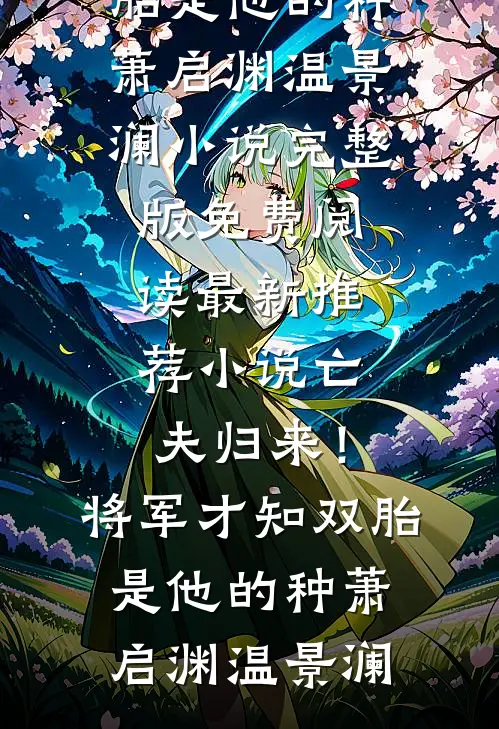 亡夫归来！将军才知双胎是他的种(萧启渊温景澜)小说完整版免费阅读_最新推荐小说亡夫归来！将军才知双胎是他的种(萧启渊温景澜)