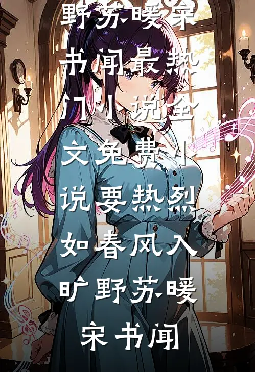 要热烈，如春风入旷野(苏暖宋书闻)最热门小说_全文免费小说要热烈，如春风入旷野(苏暖宋书闻)