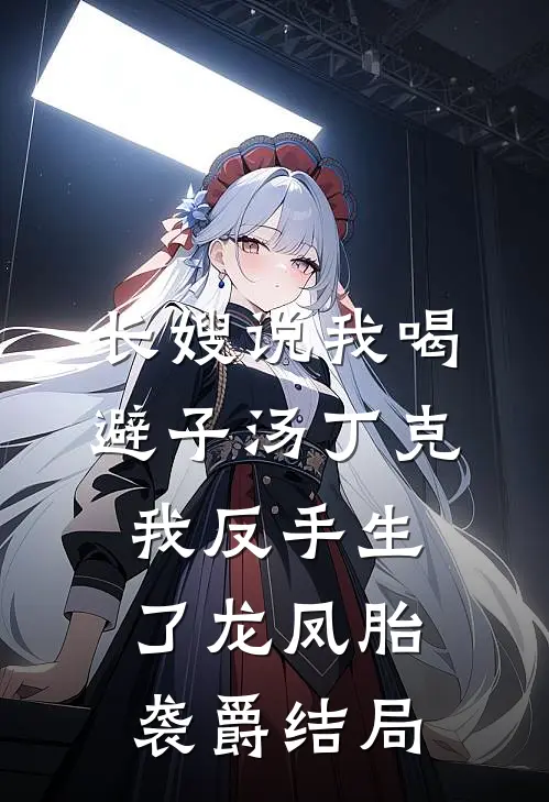 长嫂说我喝避子汤丁克，我反手生了龙凤胎袭爵结局
