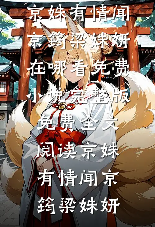 京姝有情闻京筠梁姝妍在哪看免费小说_完整版免费全文阅读京姝有情(闻京筠梁姝妍)