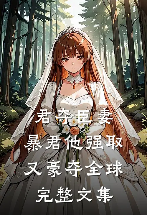 君夺臣妻，暴君他强取又豪夺全球完整文集