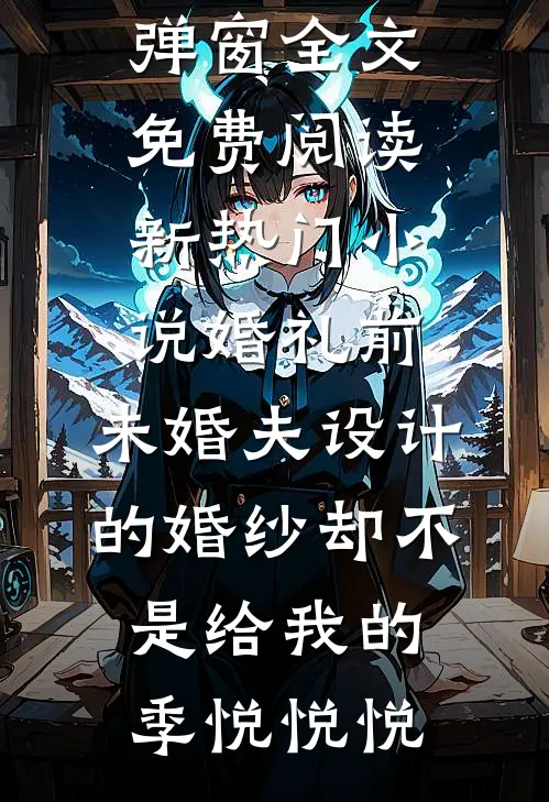 婚礼前，未婚夫设计的婚纱却不是给我的(季悦悦悦)无弹窗全文免费阅读_新热门小说婚礼前，未婚夫设计的婚纱却不是给我的季悦悦悦